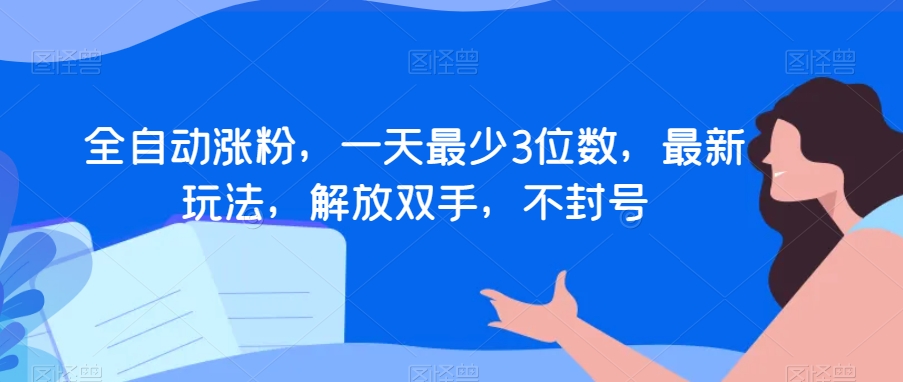 全自动涨粉，一天最少3位数，最新玩法，解放双手，不封号【揭秘】-资源云