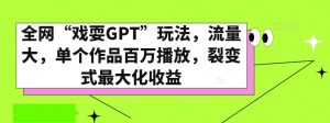 全网“戏耍GPT”玩法，流量大，单个作品百万播放，裂变式最大化收益【揭秘】-资源云