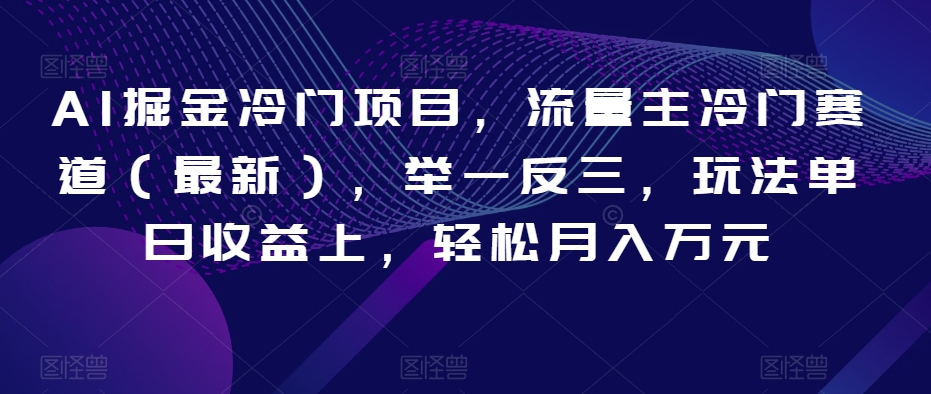 AI掘金冷门项目，流量主冷门赛道（最新），举一反三，玩法单日收益上，轻松月入万元【揭秘】-资源云