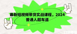 最新短视频带货实战课程,2024普通人超车道-资源云