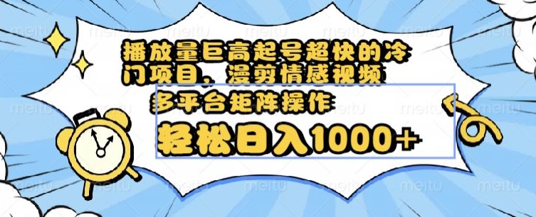 播放量巨高起号超快的冷门项目，漫剪情感视频，可多平台矩阵操作，轻松日入1000+【揭秘】-资源云