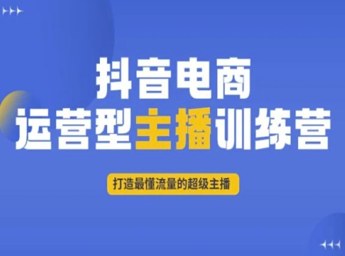 抖音电商运营型主播训练营，打造最懂流量的超级主播-资源云