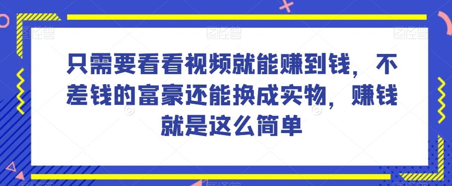 谁做过这么简单的项目？只需要看看视频就能赚到钱，不差钱的富豪还能换成实物，赚钱就是这么简单！【揭秘】-资源云