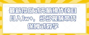 最新傻瓜式无脑操作项目月入1w+,多多视频带货保姆式教学【揭秘】-资源云