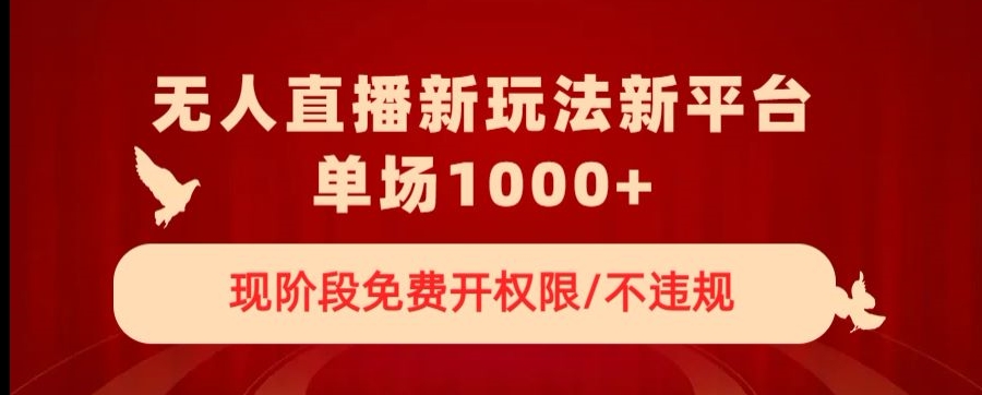 无人直播新平台新玩法，现阶段免费开授权，不违规，单场收入1000+【揭秘】-资源云