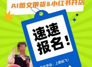 AI图文带货&小红书开店,入门到精通,看完学会,上路起飞!-资源云