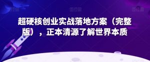 超硬核创业实战落地方案（完整版），正本清源了解世界本质-资源云