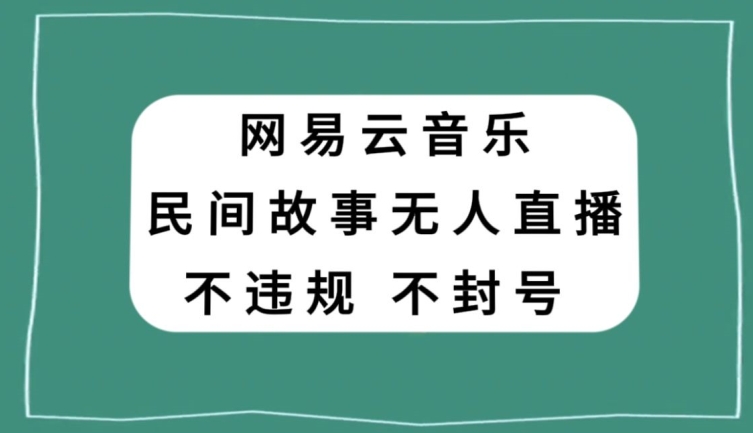 网易云民间故事无人直播，零投入低风险、人人可做【揭秘】-资源云