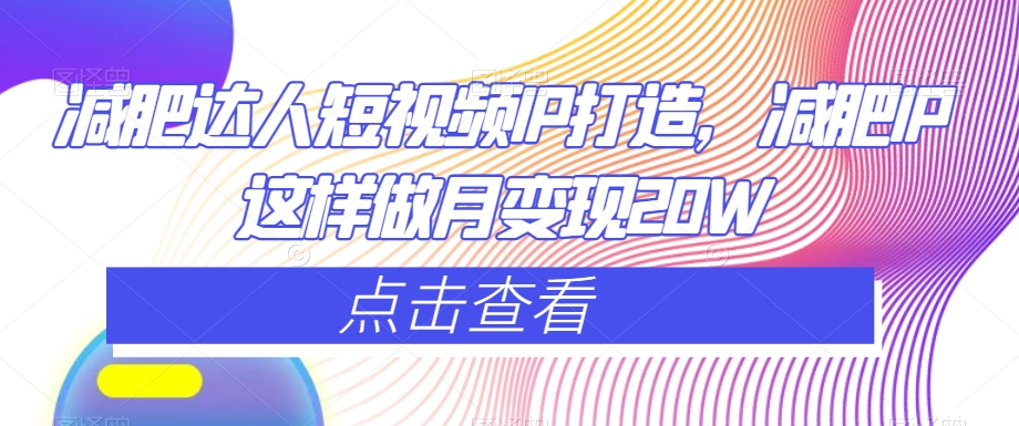 减肥达人短视频IP打造，减肥IP这样做月变现20W-资源云