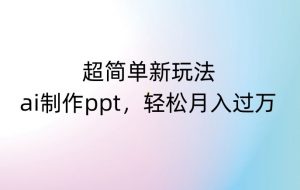超简单新玩法,靠ai制作PPT,几分钟一个作品,小白也可以操作,月入过万【揭秘】-资源云