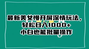 最新美女慢开屏深情玩法，轻松日入1000+小白也能批量操作-资源云