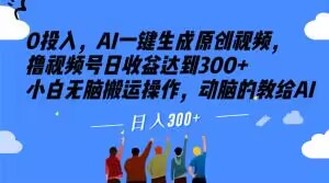 0投入，AI一键生成原创视频，撸视频号日收益达到300+小白无脑搬运操作，动脑的教给AI【揭秘】-资源云