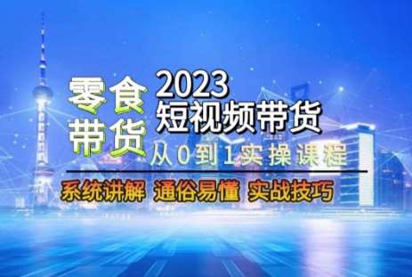 2023短视频带货-零食赛道，从0-1实操课程，系统讲解实战技巧-资源云