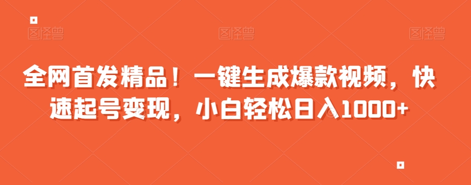 全网首发精品！一键生成爆款视频，快速起号变现，小白轻松日入1000+【揭秘】-资源云