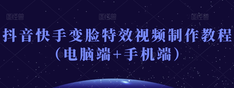 抖音快手变脸特效视频制作教程（电脑端+手机端）-资源云