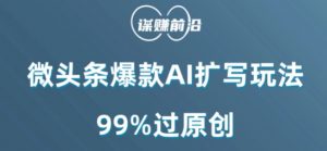 微头条爆款AI扩写玩法,99%过原创-资源云