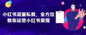 小红书流量私教，全方位教你运营小红书变现-资源云