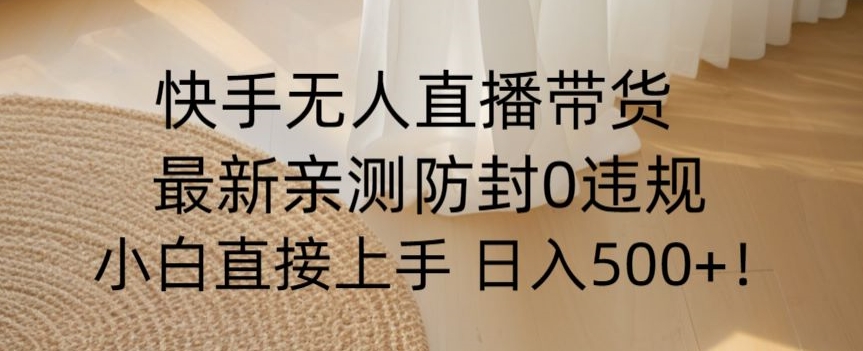 快手无人直播带货从0-1落地教学，最新防封0粉开播，小白可上手日入500+【揭秘】-资源云