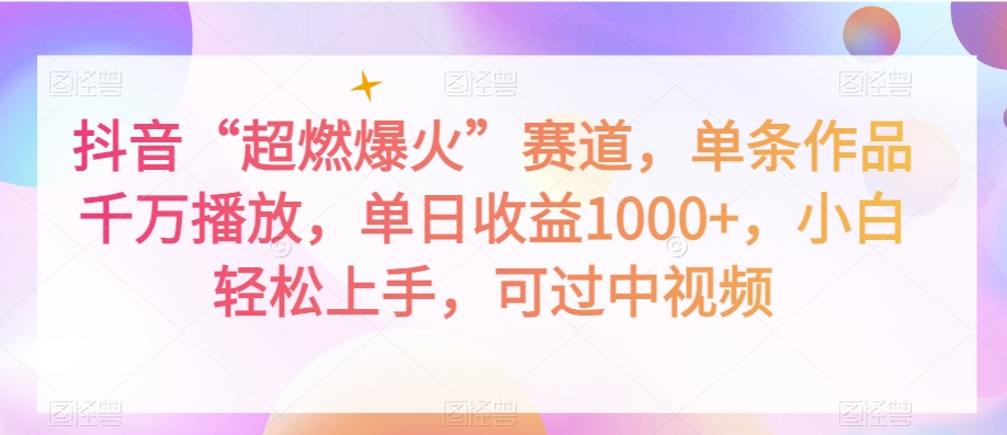 抖音“超燃爆火”赛道，单条作品千万播放，单日收益1000+，小白轻松上手，可过中视频【揭秘】-资源云