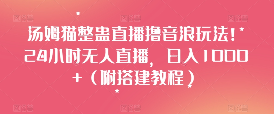汤姆猫整蛊直播撸音浪玩法！24小时无人直播，日入1000+（附搭建教程）【揭秘】-资源云