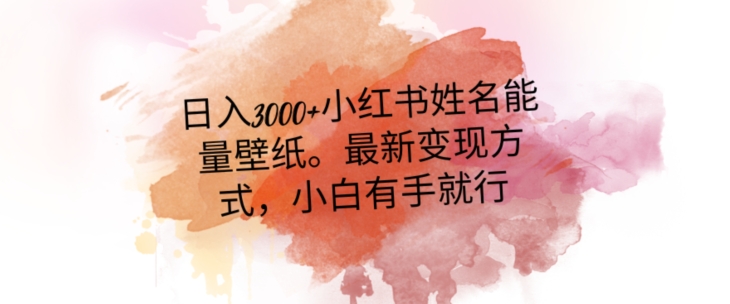 日入300+小红书姓名能量壁纸，最新二次变现方式，小白有手就行【揭秘】-资源云