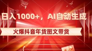 10日入1000+火爆抖音年货图文带货，AI自动生成自己的年货原创图文【揭秘】-资源云