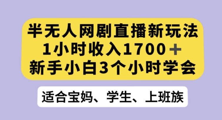 半无人网剧直播新玩法，1小时收入1700+，新手小白3小时学会【揭秘】-资源云