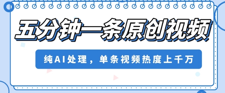 五分钟一条原创视频，纯AI处理，单条视频热度上千万【揭秘】-资源云