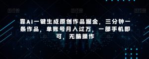 靠Ai一键生成原创作品掘金,三分钟一条作品,单账号月入过万,一部手机即可,无脑操作【揭秘】-资源云