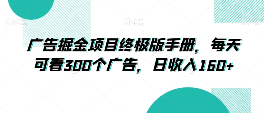 广告掘金项目终极版手册，每天可看300个广告，日收入160+【揭秘】-资源云