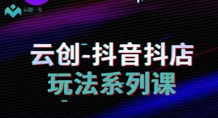 云创-抖音小店系列课，抖音小店运营全攻略-资源云