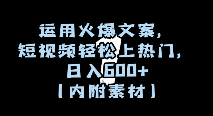运用火爆文案，短视频轻松上热门，日入600+（内附素材）【揭秘】-资源云