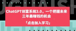 ChatGPT创富系统3.0,一个把握未来三年最赚钱的机会-资源云