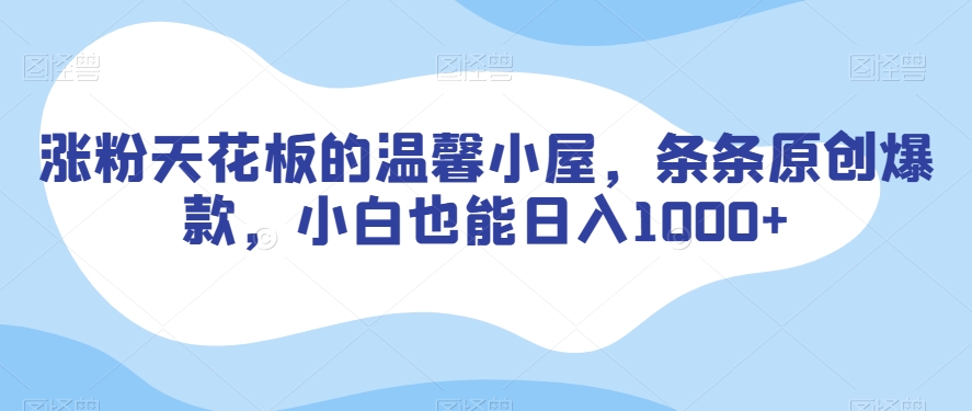 涨粉天花板的温馨小屋，条条原创爆款，小白也能日入1000+【揭秘】-资源云