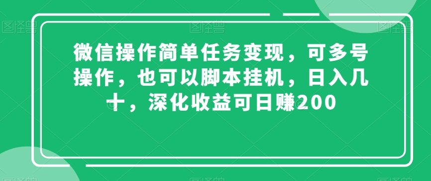微信操作简单任务变现，可多号操作，也可以脚本挂机，日入几十，深化收益可日赚200【揭秘】-资源云