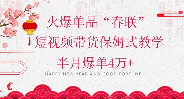 蓝海风口项目，火爆单品“春联”短视频带货保姆式教学，半月爆单4万+【揭秘】-资源云