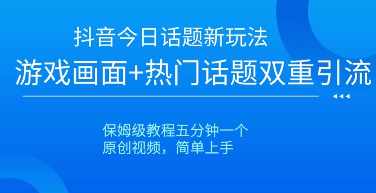 抖音今日话题新玩法，游戏画面+热门话题双重引流，保姆级教程五分钟一个【揭秘】-资源云