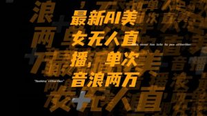 最新AI美女无人直播，单次直播2w+音浪，流量多就可以不怕没米赚【揭秘】-资源云