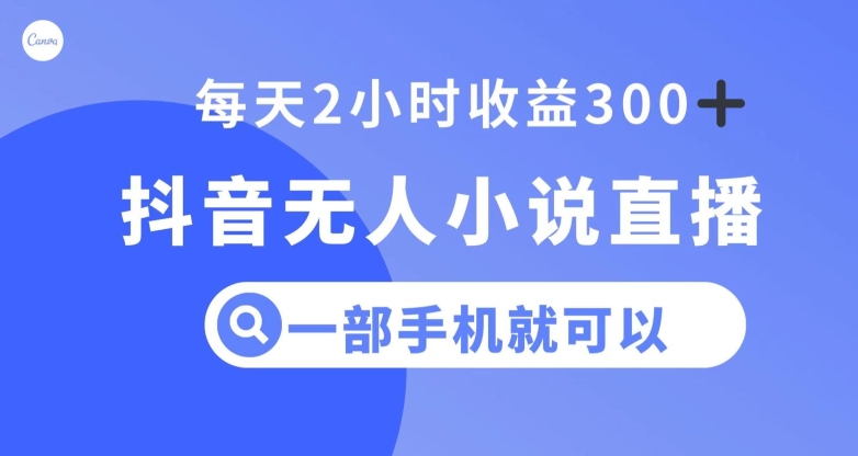 抖音无人小说直播，一部手机操作，日入300+【揭秘】-资源云