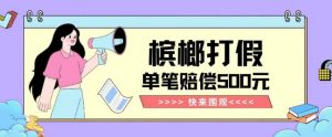 【独家揭秘】槟榔打假赔偿玩法操作简单有手就行单笔订单可赔偿500元【纯绿色】-资源云