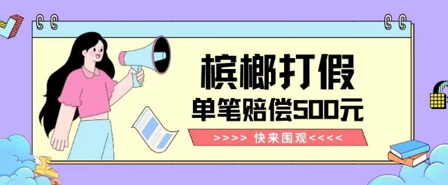 【独家揭秘】槟榔打假赔偿玩法操作简单有手就行单笔订单可赔偿500元【纯绿色】-资源云