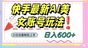 快手AI美女号最新玩法,日入600+小白级别教程【揭秘】-资源云