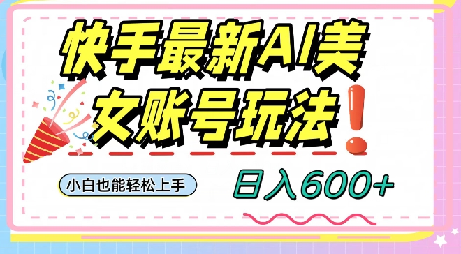 快手AI美女号最新玩法，日入600+小白级别教程【揭秘】-资源云