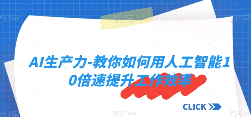 AI生产力-教你如何用人工智能10倍速提升工作效率-资源云