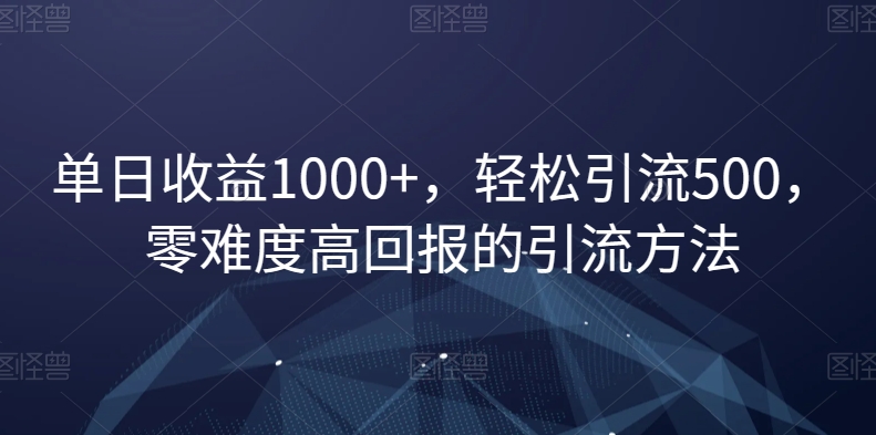 单日收益1000+，轻松引流500，零难度高回报的引流方法【揭秘】-资源云
