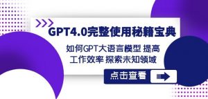 GPT4.0完整使用-秘籍宝典:如何GPT大语言模型提高工作效率探索未知领域-资源云