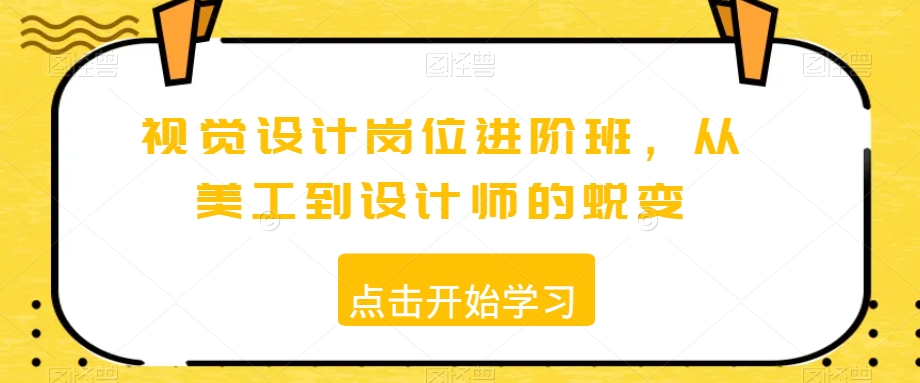 视觉设计岗位进阶班，从美工到设计师的蜕变-资源云
