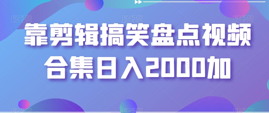 靠剪辑搞笑盘点视频合集日入2000加【揭秘】-资源云