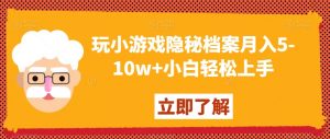 玩小游戏隐秘档案月入5-10w+小白轻松上手【揭秘】-资源云