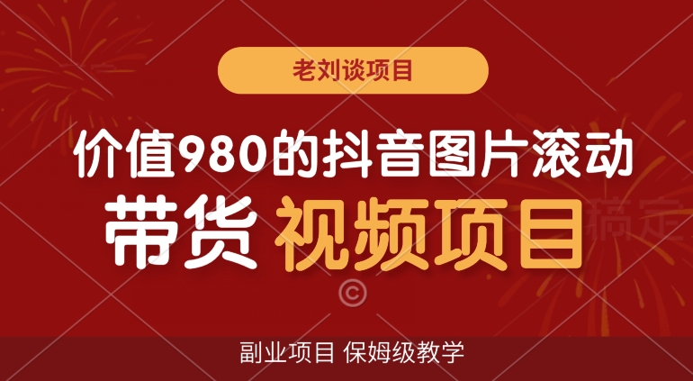 价值980的抖音图片滚动带货视频副业项目，保姆级教学【揭秘】-资源云